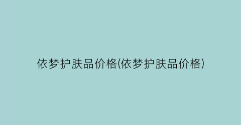 依梦护肤品价格(依梦护肤品价格)