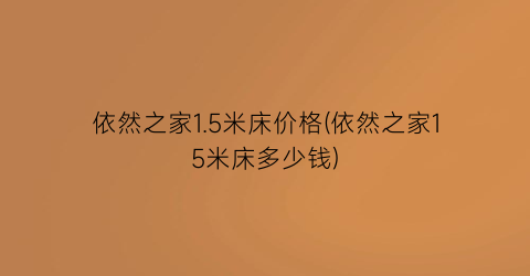 依然之家1.5米床价格(依然之家15米床多少钱)