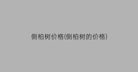 侧柏树价格(侧柏树的价格)