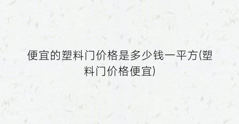 便宜的塑料门价格是多少钱一平方(塑料门价格便宜)