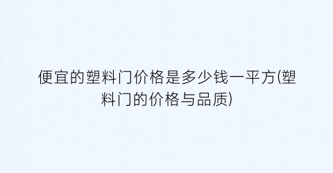 便宜的塑料门价格是多少钱一平方(塑料门的价格与品质)