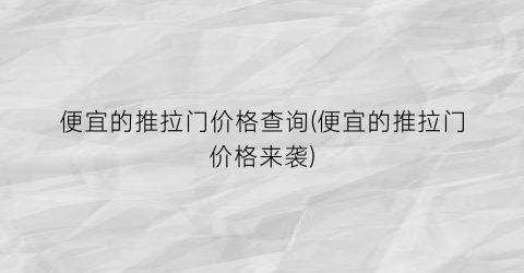 便宜的推拉门价格查询(便宜的推拉门价格来袭)