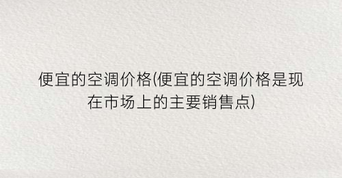 便宜的空调价格(便宜的空调价格是现在市场上的主要销售点)