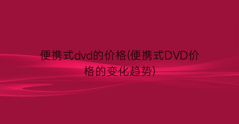 便携式dvd的价格(便携式DVD价格的变化趋势)