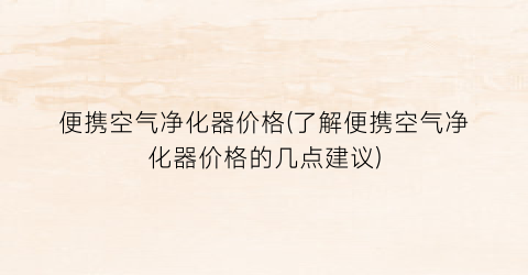 便携空气净化器价格(了解便携空气净化器价格的几点建议)