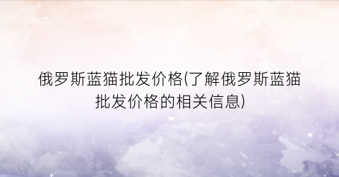 “俄罗斯蓝猫批发价格(了解俄罗斯蓝猫批发价格的相关信息)