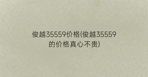 俊越35559价格(俊越35559的价格真心不贵)
