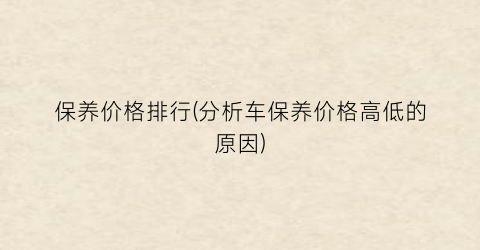 保养价格排行(分析车保养价格高低的原因)