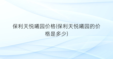 保利天悦曦园价格(保利天悦曦园的价格是多少)