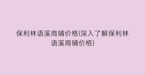 保利林语溪商铺价格(深入了解保利林语溪商铺价格)