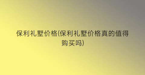 保利礼墅价格(保利礼墅价格真的值得购买吗)