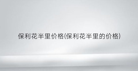 保利花半里价格(保利花半里的价格)