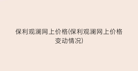 保利观澜网上价格(保利观澜网上价格变动情况)