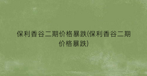 保利香谷二期价格暴跌(保利香谷二期价格暴跌)