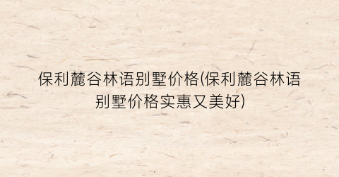 保利麓谷林语别墅价格(保利麓谷林语别墅价格实惠又美好)