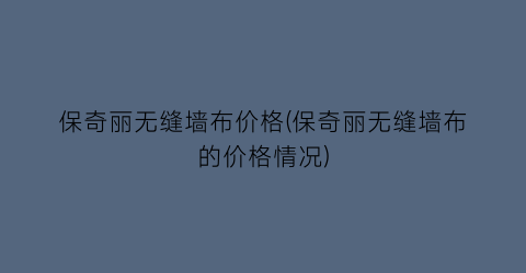 “保奇丽无缝墙布价格(保奇丽无缝墙布的价格情况)