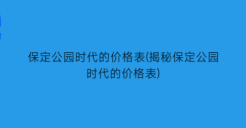保定公园时代的价格表(揭秘保定公园时代的价格表)