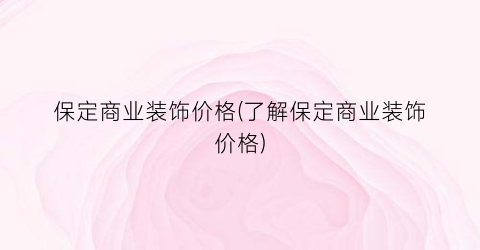 保定商业装饰价格(了解保定商业装饰价格)