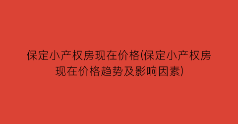 保定小产权房现在价格(保定小产权房现在价格趋势及影响因素)