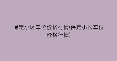 保定小区车位价格行情(保定小区车位价格行情)