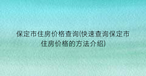 保定市住房价格查询(快速查询保定市住房价格的方法介绍)