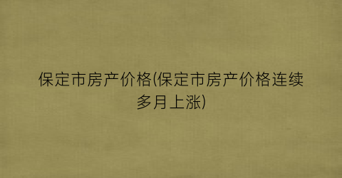 保定市房产价格(保定市房产价格连续多月上涨)