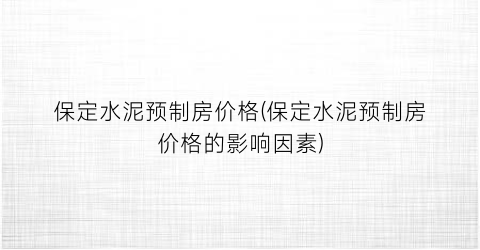 保定水泥预制房价格(保定水泥预制房价格的影响因素)