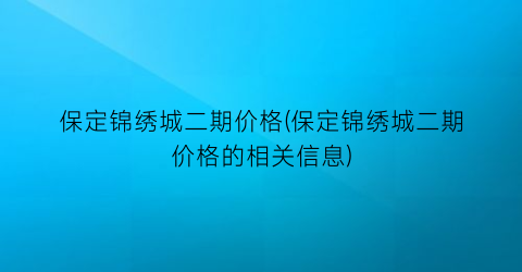 “保定锦绣城二期价格(保定锦绣城二期价格的相关信息)