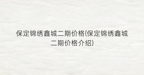保定锦绣鑫城二期价格(保定锦绣鑫城二期价格介绍)