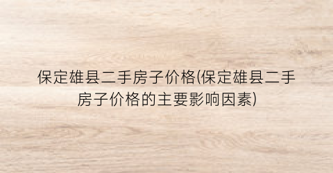 保定雄县二手房子价格(保定雄县二手房子价格的主要影响因素)