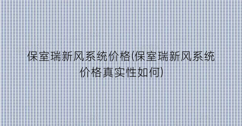 保室瑞新风系统价格(保室瑞新风系统价格真实性如何)