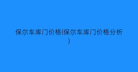 “保尔车库门价格(保尔车库门价格分析)