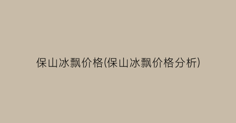 保山冰飘价格(保山冰飘价格分析)