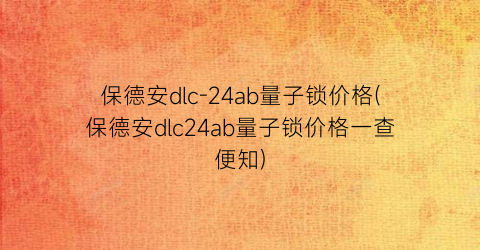 保德安dlc-24ab量子锁价格(保德安dlc24ab量子锁价格一查便知)