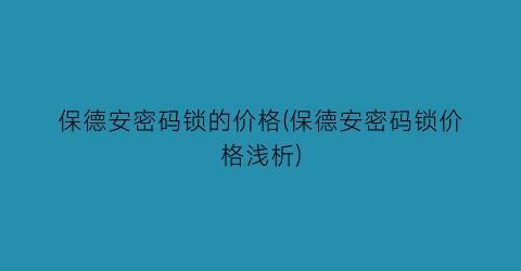 保德安密码锁的价格(保德安密码锁价格浅析)