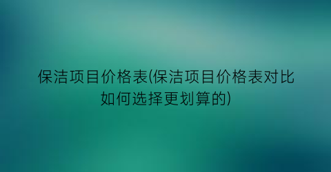 保洁项目价格表(保洁项目价格表对比如何选择更划算的)