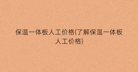 保温一体板人工价格(了解保温一体板人工价格)