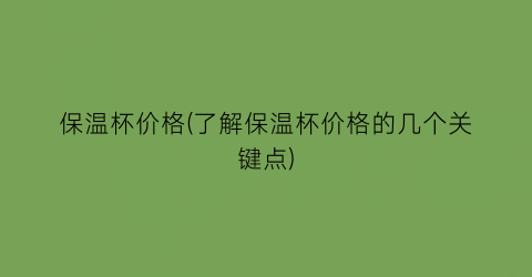 “保温杯价格(了解保温杯价格的几个关键点)