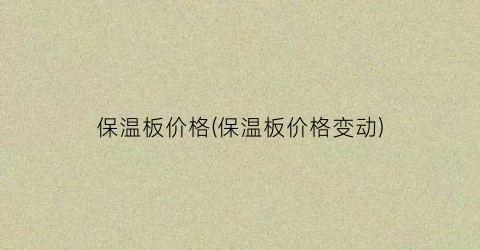 保温板价格(保温板价格变动)