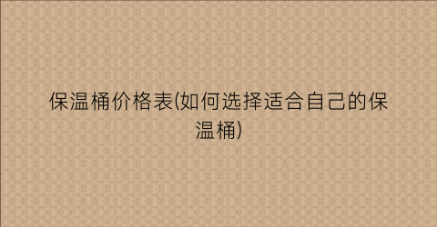 保温桶价格表(如何选择适合自己的保温桶)