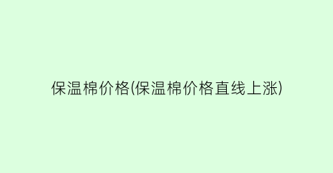 保温棉价格(保温棉价格直线上涨)