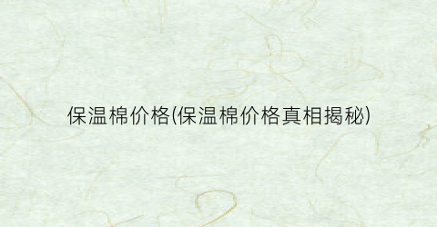 保温棉价格(保温棉价格真相揭秘)
