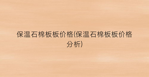 “保温石棉板板价格(保温石棉板板价格分析)