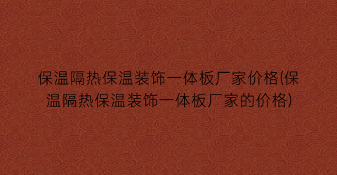 保温隔热保温装饰一体板厂家价格(保温隔热保温装饰一体板厂家的价格)
