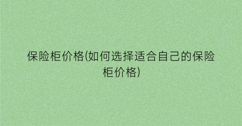 “保险柜价格(如何选择适合自己的保险柜价格)