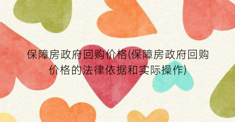 保障房政府回购价格(保障房政府回购价格的法律依据和实际操作)