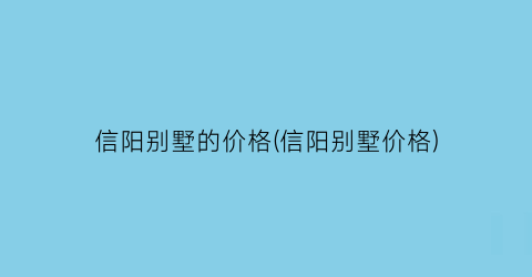 “信阳别墅的价格(信阳别墅价格)