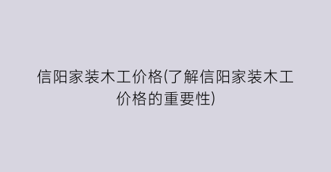 信阳家装木工价格(了解信阳家装木工价格的重要性)