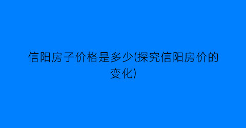 信阳房子价格是多少(探究信阳房价的变化)