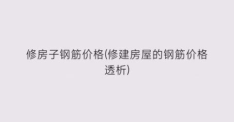 修房子钢筋价格(修建房屋的钢筋价格透析)